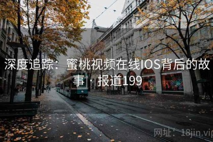深度追踪：蜜桃视频在线IOS背后的故事 · 报道199