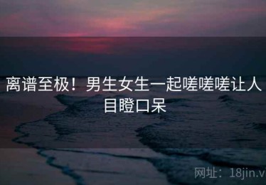 离谱至极！男生女生一起嗟嗟嗟让人目瞪口呆