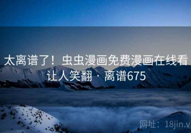 太离谱了！虫虫漫画免费漫画在线看让人笑翻 · 离谱675