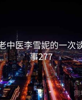 记录和老中医李雪妮的一次谈话 · 故事277