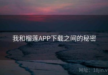 我和榴莲APP下载之间的秘密