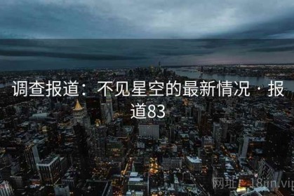 调查报道：不见星空的最新情况 · 报道83