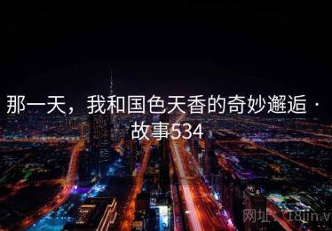 那一天，我和国色天香的奇妙邂逅 · 故事534