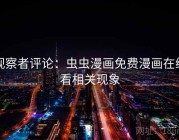 观察者评论：虫虫漫画免费漫画在线看相关现象