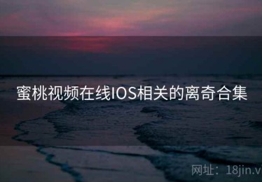 蜜桃视频在线IOS相关的离奇合集