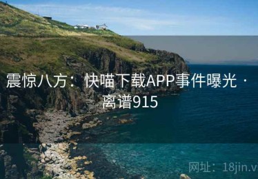 震惊八方：快喵下载APP事件曝光 · 离谱915
