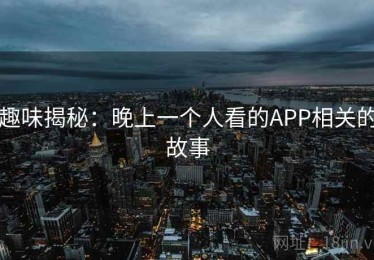 趣味揭秘：晚上一个人看的APP相关的故事