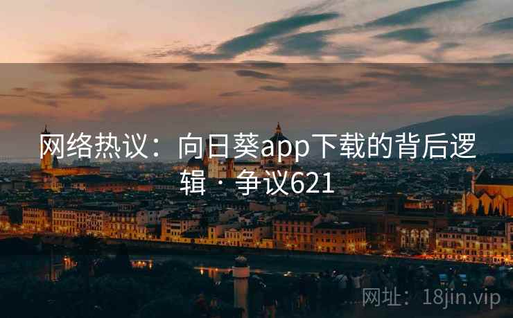 网络热议:向日葵app下载的背后逻辑 · 争议621 网络热议:向日葵app下载的背后逻辑 · 争议621
