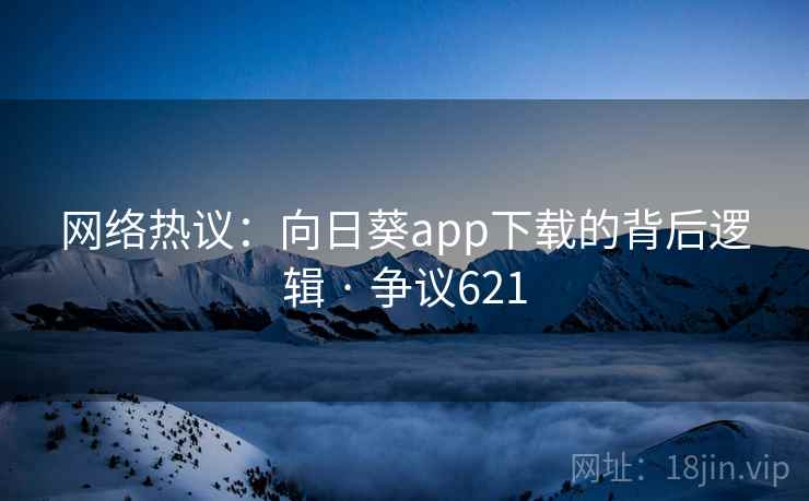 网络热议:向日葵app下载的背后逻辑 · 争议621 网络热议:向日葵app下载的背后逻辑 · 争议621