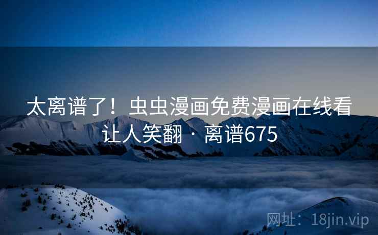 太离谱了!虫虫漫画免费漫画在线看让人笑翻 · 离谱675 太离谱了!虫虫漫画免费漫画在线看让人笑翻 · 离谱675