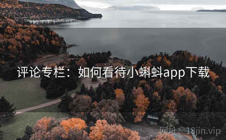 评论专栏：如何看待小蝌蚪app下载
