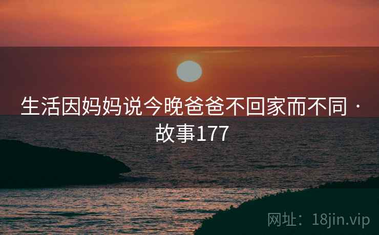 生活因妈妈说今晚爸爸不回家而不同 · 故事177