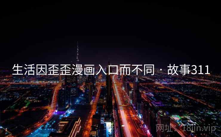 生活因歪歪漫画入口而不同 · 故事311