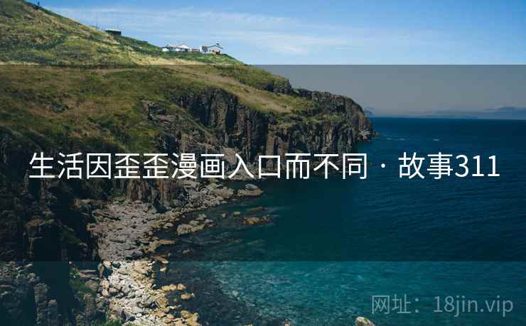生活因歪歪漫画入口而不同 · 故事311