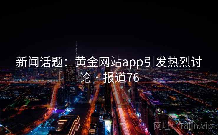 新闻话题：黄金网站app引发热烈讨论 · 报道76