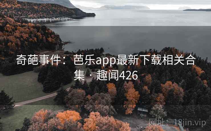 奇葩事件:芭乐app最新下载相关合集 · 趣闻426 奇葩事件:芭乐app最新下载相关合集 · 趣闻426
