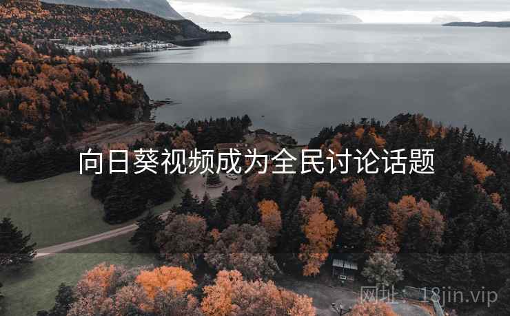 向日葵视频成为全民讨论话题 向日葵视频成为全民讨论话题