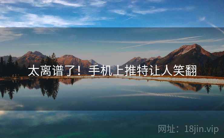 太离谱了!手机上推特让人笑翻 太离谱了!手机上推特让人笑翻
