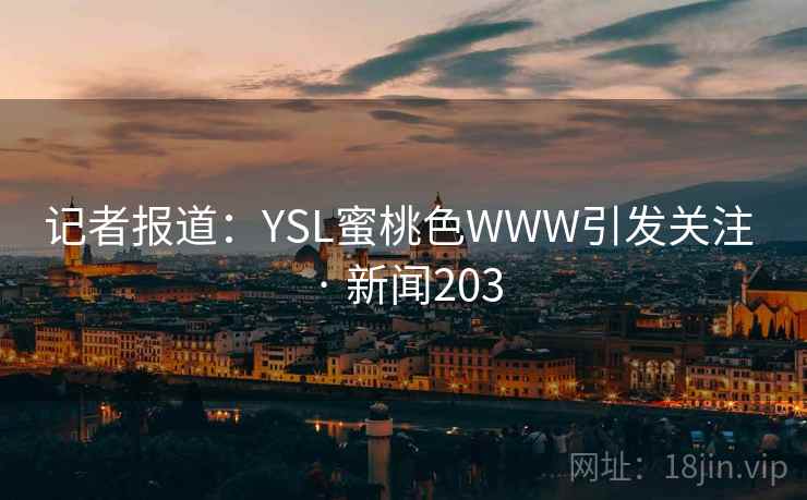 记者报道：YSL蜜桃色WWW引发关注 · 新闻203