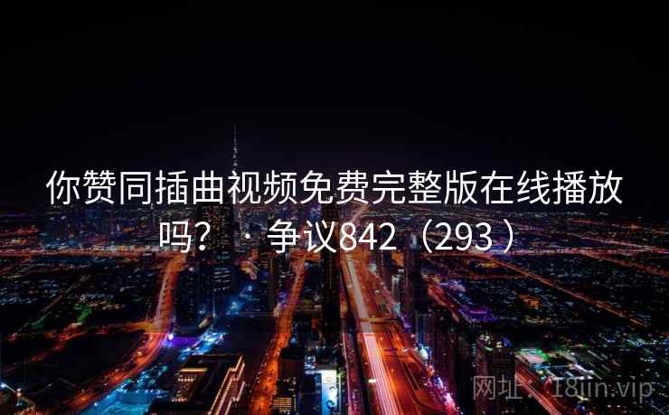 你赞同插曲视频免费完整版在线播放吗？ · 争议842（293 ）