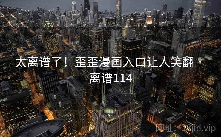 太离谱了！歪歪漫画入口让人笑翻 · 离谱114