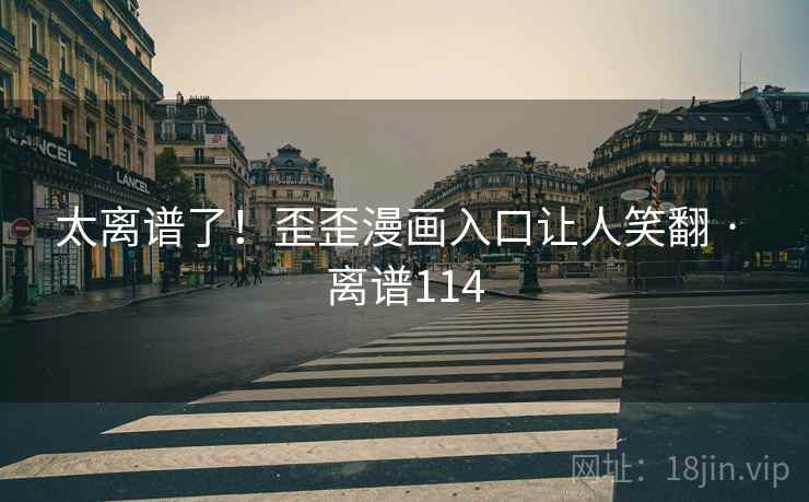 太离谱了！歪歪漫画入口让人笑翻 · 离谱114