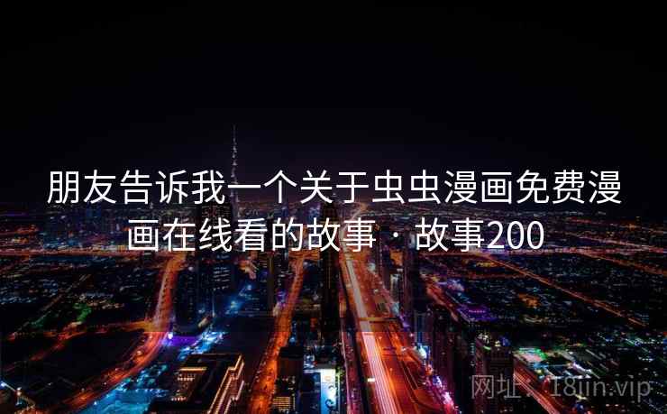 朋友告诉我一个关于虫虫漫画免费漫画在线看的故事 · 故事200 朋友告诉我一个关于虫虫漫画免费漫画在线看的故事 · 故事200