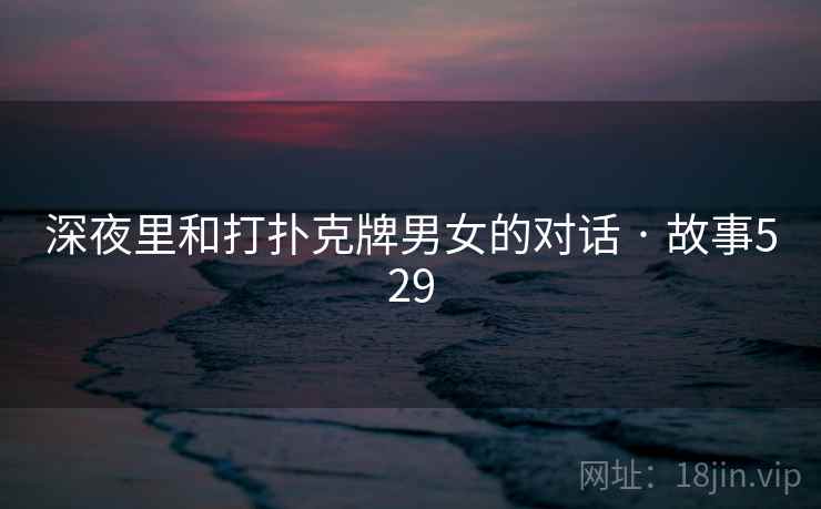 深夜里和打扑克牌男女的对话 · 故事529 深夜里和打扑克牌男女的对话 · 故事529