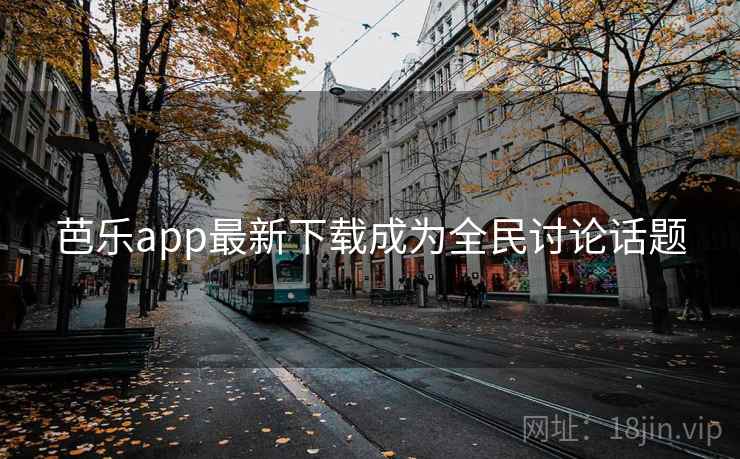 芭乐app最新下载成为全民讨论话题