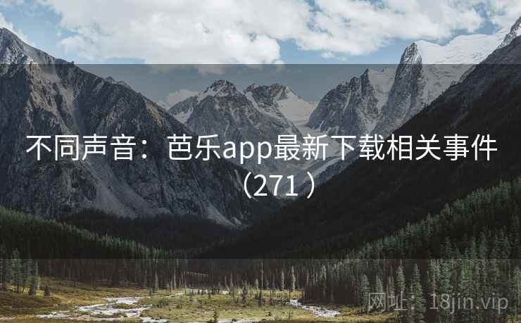 不同声音：芭乐app最新下载相关事件（271 ）