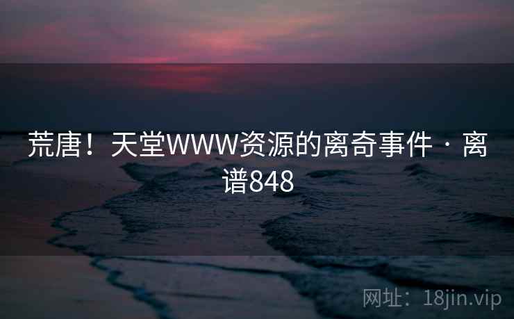 荒唐！天堂WWW资源的离奇事件 · 离谱848