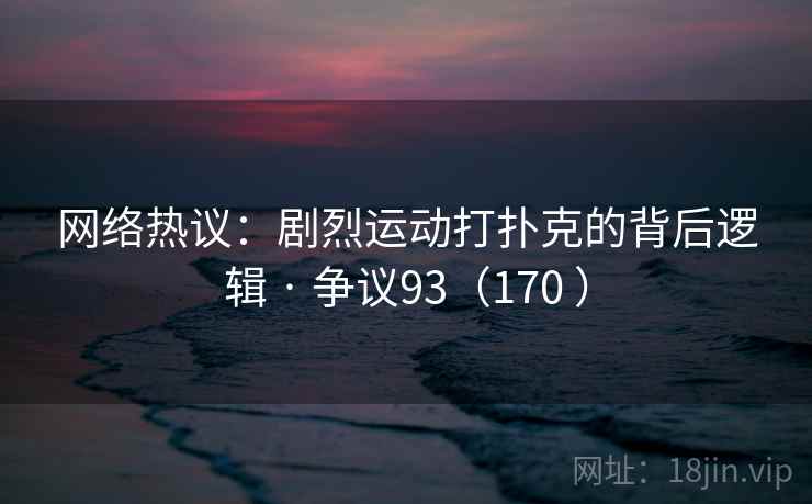 网络热议：剧烈运动打扑克的背后逻辑 · 争议93（170 ）