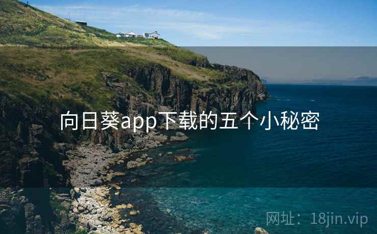 向日葵app下载的五个小秘密 向日葵app下载的五个小秘密