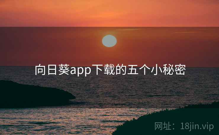 向日葵app下载的五个小秘密 向日葵app下载的五个小秘密