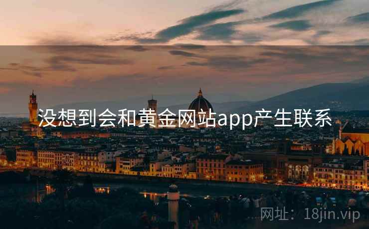 没想到会和黄金网站app产生联系