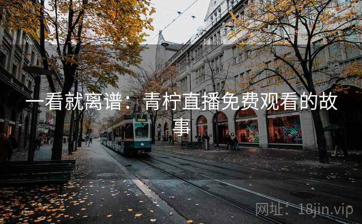 一看就离谱：青柠直播免费观看的故事