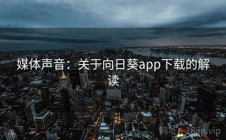媒体声音:关于向日葵app下载的解读 媒体声音:关于向日葵app下载的解读