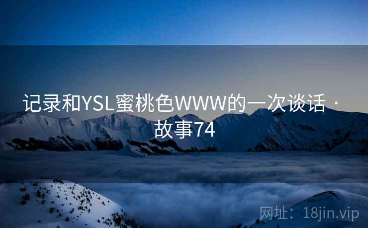 记录和YSL蜜桃色WWW的一次谈话 · 故事74